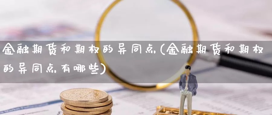 金融期货和期权的异同点(金融期货和期权的异同点有哪些)_https://hj.wpmee.com_外盘期货直播间_第1张