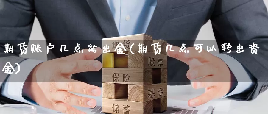 期货账户几点能出金(期货几点可以转出资金)_https://hj.wpmee.com_黄金期货_第1张