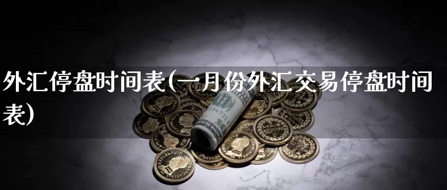 外汇停盘时间表(一月份外汇交易停盘时间表)_https://hj.wpmee.com_纳指直播室_第1张