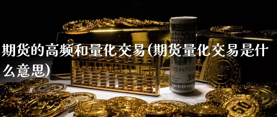 期货的高频和量化交易(期货量化交易是什么意思)_https://hj.wpmee.com_黄金期货直播室_第1张