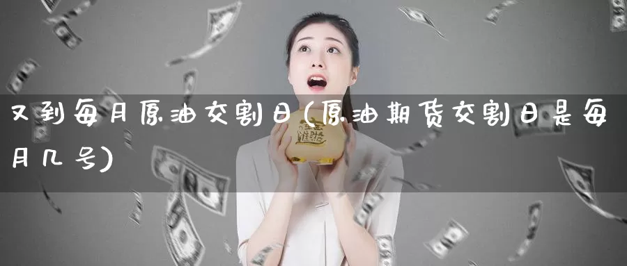 又到每月原油交割日(原油期货交割日是每月几号)_https://hj.wpmee.com_黄金期货直播室_第1张