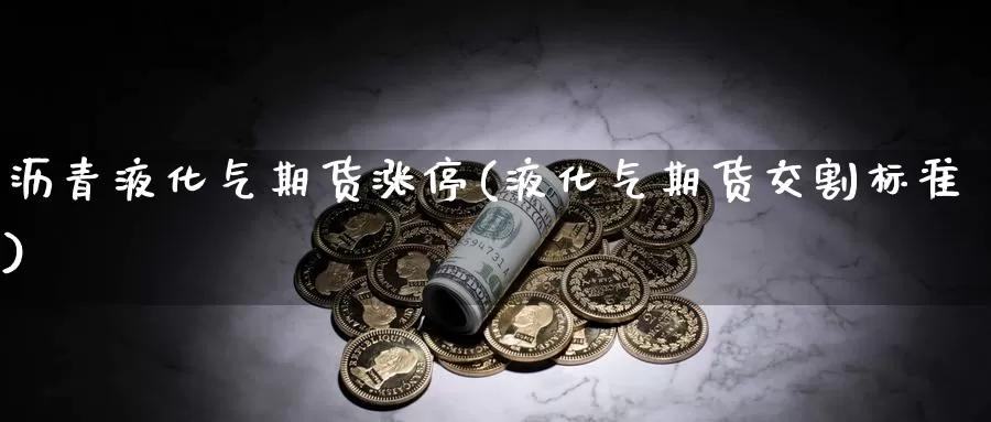 沥青液化气期货涨停(液化气期货交割标准)_https://hj.wpmee.com_外盘期货_第1张