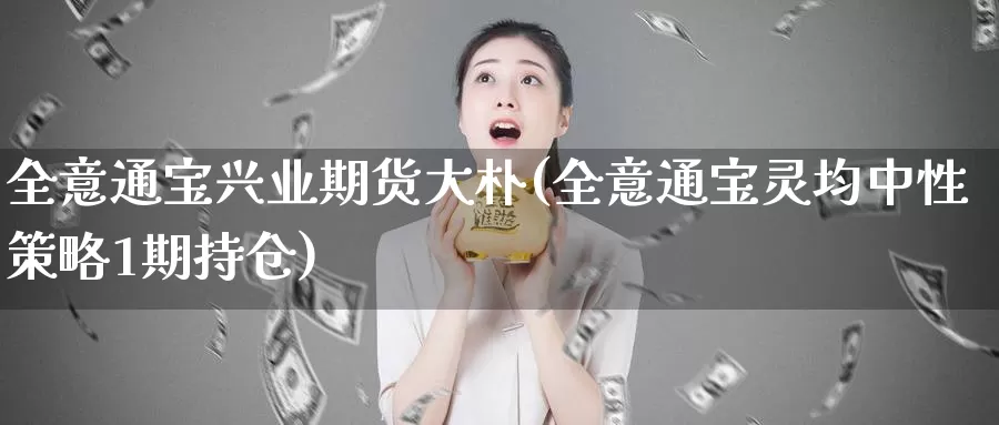 全意通宝兴业期货大朴(全意通宝灵均中性策略1期持仓)_https://hj.wpmee.com_原油期货_第1张