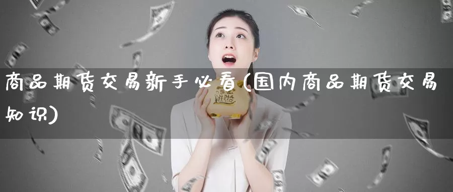 商品期货交易新手必看(国内商品期货交易知识)_https://hj.wpmee.com_原油期货喊单_第1张