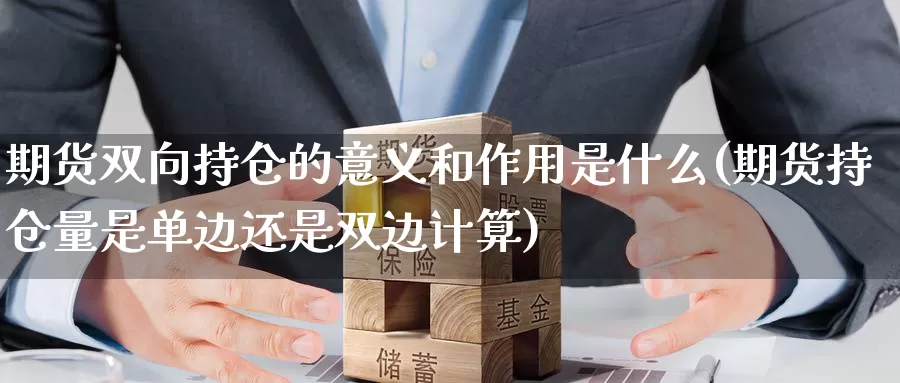 期货双向持仓的意义和作用是什么(期货持仓量是单边还是双边计算)_https://hj.wpmee.com_期货资讯_第1张