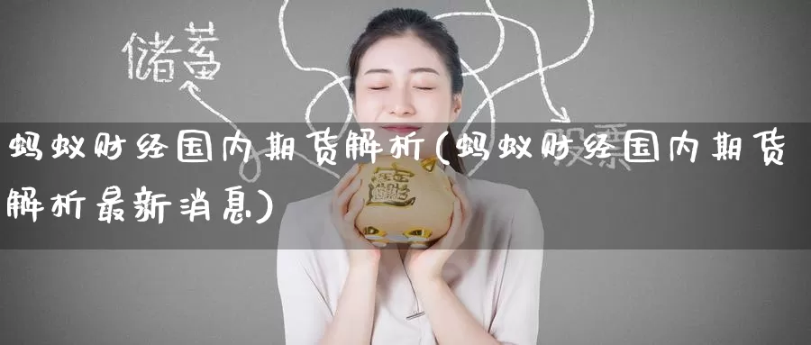 蚂蚁财经国内期货解析(蚂蚁财经国内期货解析最新消息)_https://hj.wpmee.com_外盘期货直播间_第1张