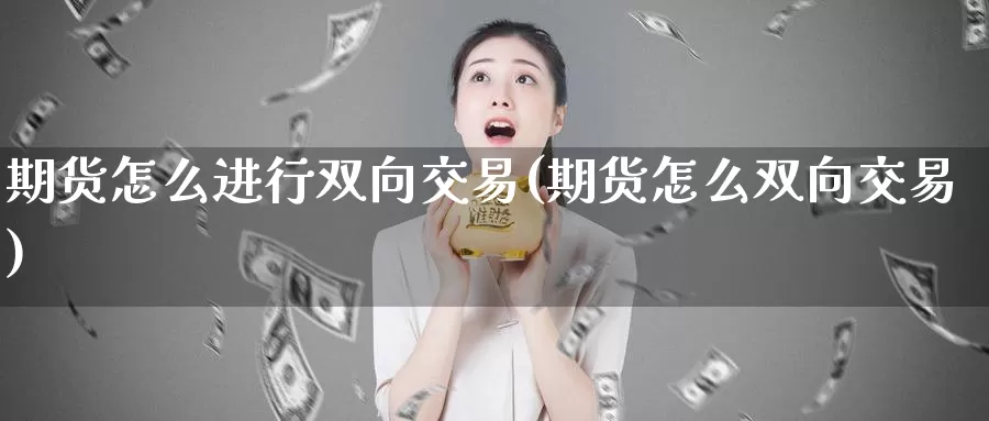 期货怎么进行双向交易(期货怎么双向交易)_https://hj.wpmee.com_德指期货_第1张