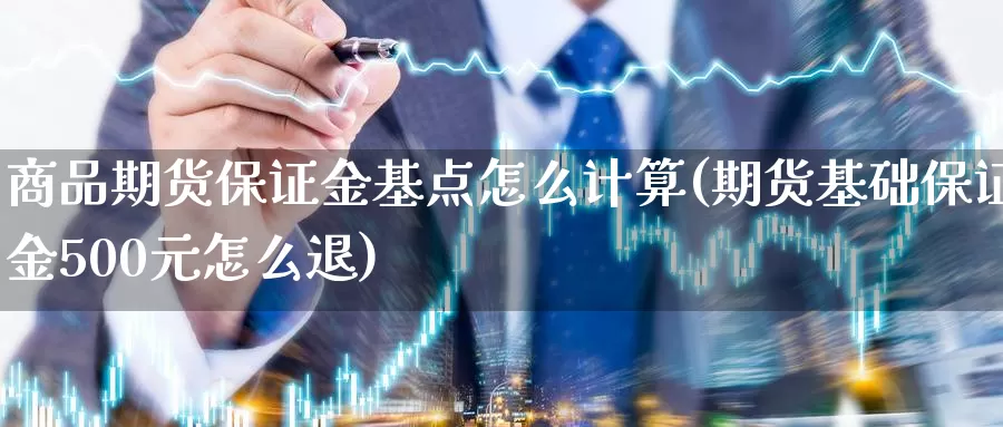 商品期货保证金基点怎么计算(期货基础保证金500元怎么退)_https://hj.wpmee.com_黄金期货_第1张