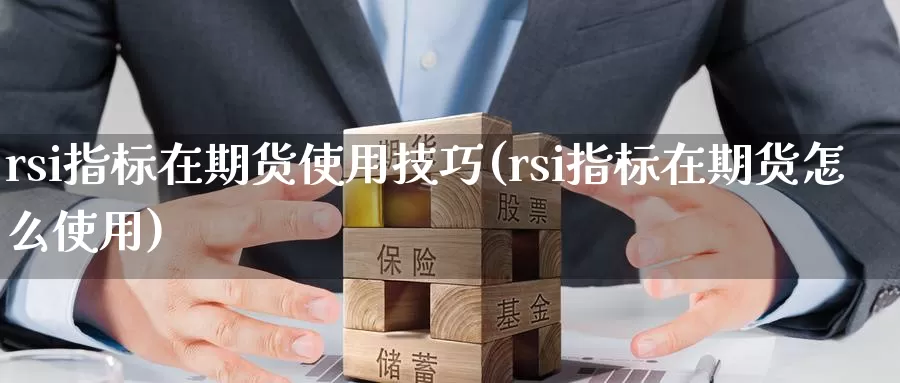 rsi指标在期货使用技巧(rsi指标在期货怎么使用)_https://hj.wpmee.com_黄金期货_第1张