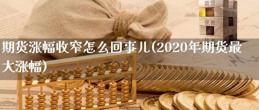 期货涨幅收窄怎么回事儿(2020年期货最大涨幅)_https://hj.wpmee.com_黄金期货_第1张