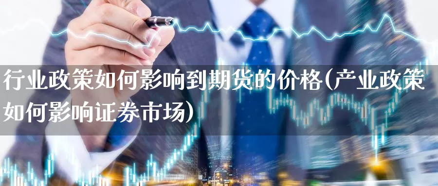 行业政策如何影响到期货的价格(产业政策如何影响证券市场)_https://hj.wpmee.com_外盘期货_第1张