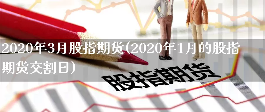 2020年3月股指期货(2020年1月的股指期货交割日)_https://hj.wpmee.com_原油期货喊单_第1张