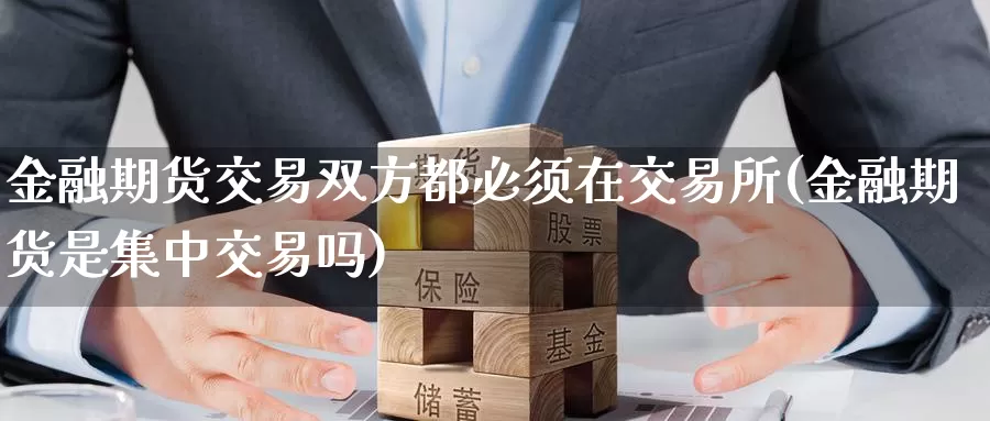 金融期货交易双方都必须在交易所(金融期货是集中交易吗)_https://hj.wpmee.com_原油期货_第1张