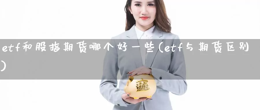 etf和股指期货哪个好一些(etf与期货区别)_https://hj.wpmee.com_德指期货_第1张