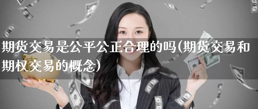 期货交易是公平公正合理的吗(期货交易和期权交易的概念)_https://hj.wpmee.com_外盘期货直播间_第1张