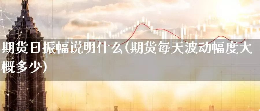 期货日振幅说明什么(期货每天波动幅度大概多少)_https://hj.wpmee.com_道指直播室_第1张