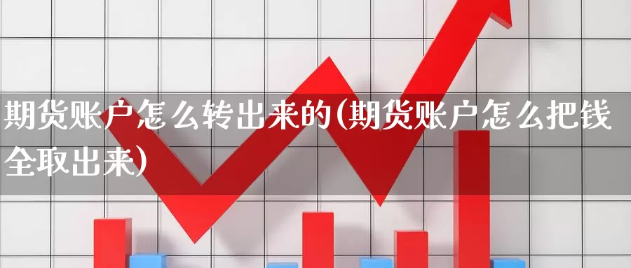 期货账户怎么转出来的(期货账户怎么把钱全取出来)_https://hj.wpmee.com_原油期货喊单_第1张