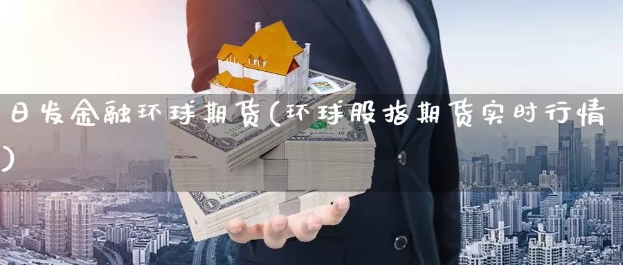 日发金融环球期货(环球股指期货实时行情)_https://hj.wpmee.com_期货资讯_第1张