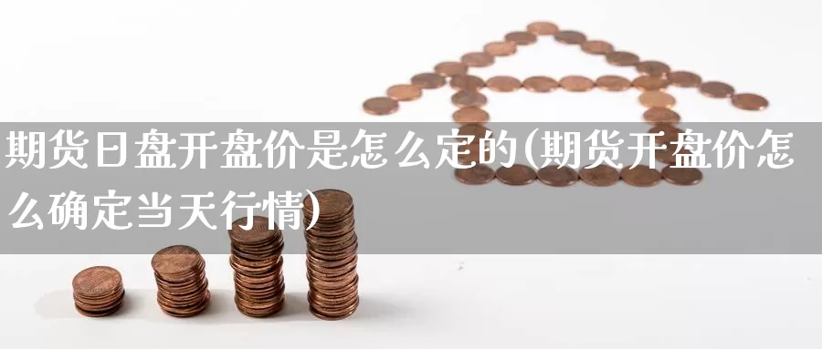 期货日盘开盘价是怎么定的(期货开盘价怎么确定当天行情)_https://hj.wpmee.com_黄金期货_第1张