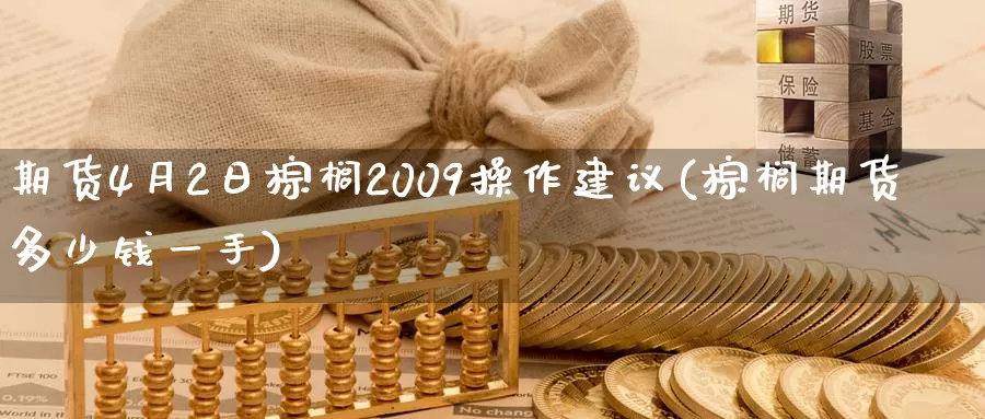 期货4月2日棕榈2009操作建议(棕榈期货多少钱一手)_https://hj.wpmee.com_道指直播室_第1张