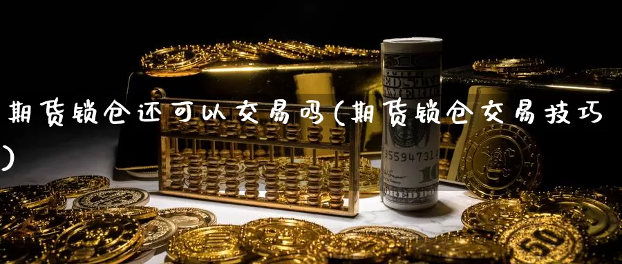 期货锁仓还可以交易吗(期货锁仓交易技巧)_https://hj.wpmee.com_德指期货_第1张