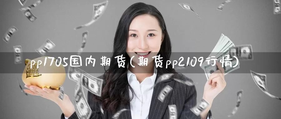 pp1705国内期货(期货pp2109行情)_https://hj.wpmee.com_原油期货喊单_第1张