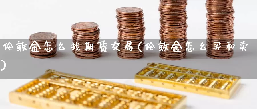 伦敦金怎么找期货交易(伦敦金怎么买和卖)_https://hj.wpmee.com_原油期货喊单_第1张