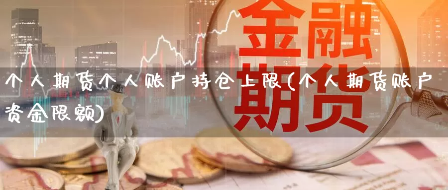 个人期货个人账户持仓上限(个人期货账户资金限额)_https://hj.wpmee.com_外盘期货直播间_第1张