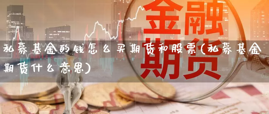 私募基金的钱怎么买期货和股票(私募基金期货什么意思)_https://hj.wpmee.com_纳指直播室_第1张