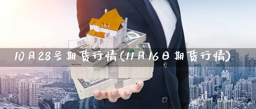 10月28号期货行情(11月16日期货行情)_https://hj.wpmee.com_黄金期货_第1张