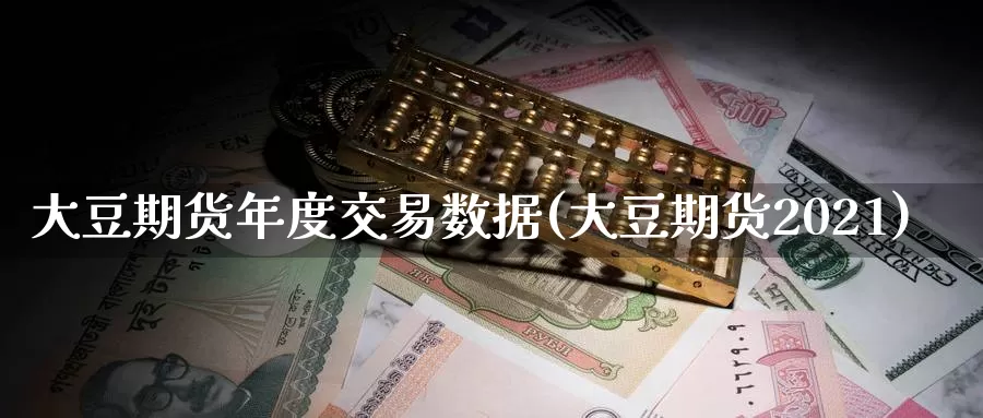 大豆期货年度交易数据(大豆期货2021)_https://hj.wpmee.com_黄金期货_第1张