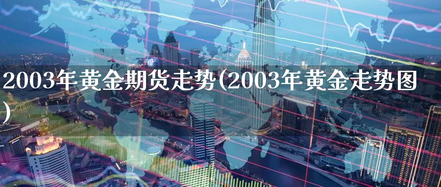 2003年黄金期货走势(2003年黄金走势图)_https://hj.wpmee.com_黄金期货_第1张