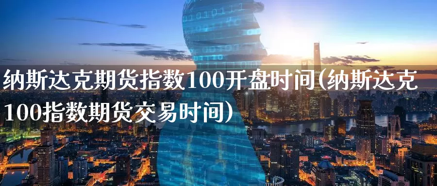 纳斯达克期货指数100开盘时间(纳斯达克100指数期货交易时间)_https://hj.wpmee.com_纳指直播室_第1张