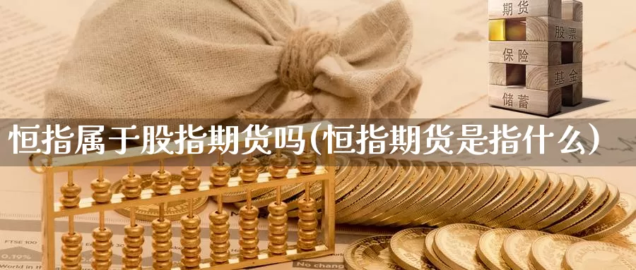 恒指属于股指期货吗(恒指期货是指什么)_https://hj.wpmee.com_黄金期货直播室_第1张