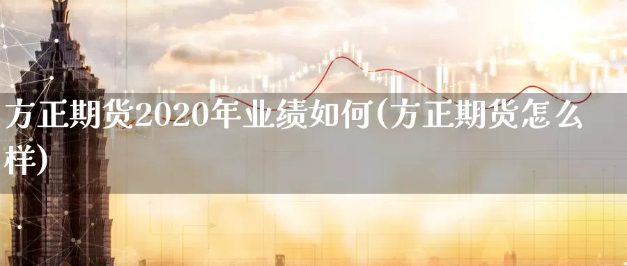 方正期货2020年业绩如何(方正期货怎么样)_https://hj.wpmee.com_黄金期货直播室_第1张