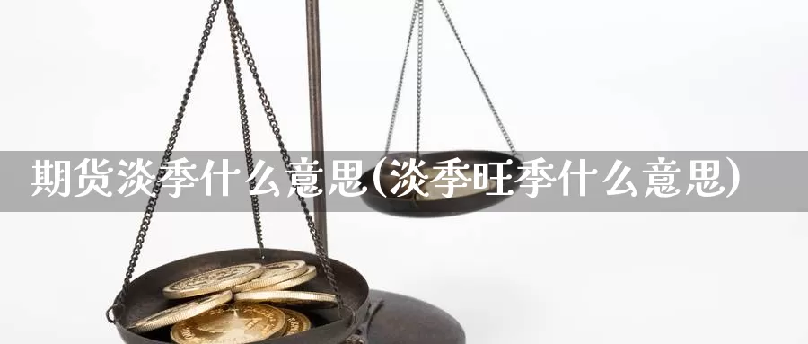 期货淡季什么意思(淡季旺季什么意思)_https://hj.wpmee.com_原油期货喊单_第1张