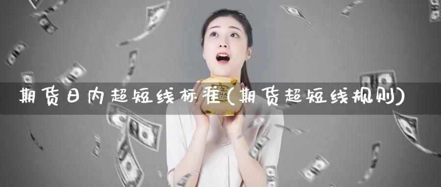 期货日内超短线标准(期货超短线规则)_https://hj.wpmee.com_黄金期货直播室_第1张