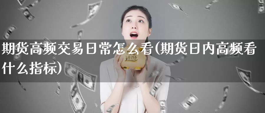 期货高频交易日常怎么看(期货日内高频看什么指标)_https://hj.wpmee.com_道指直播室_第1张