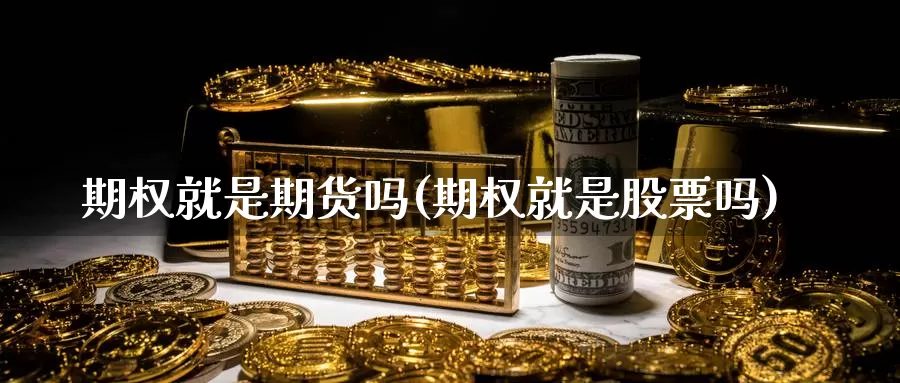 期权就是期货吗(期权就是股票吗)_https://hj.wpmee.com_黄金期货_第1张