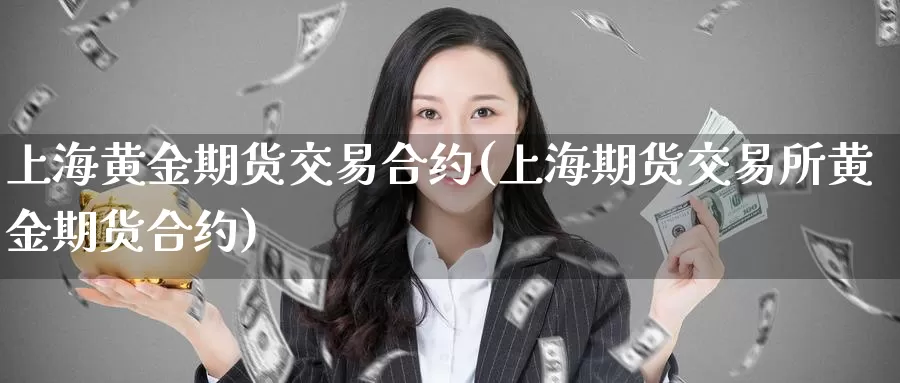 上海黄金期货交易合约(上海期货交易所黄金期货合约)_https://hj.wpmee.com_外盘期货_第1张