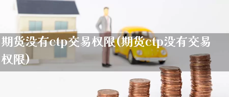 期货没有ctp交易权限(期货ctp没有交易权限)_https://hj.wpmee.com_道指直播室_第1张