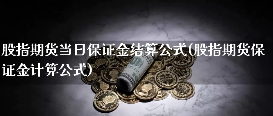 股指期货当日保证金结算公式(股指期货保证金计算公式)_https://hj.wpmee.com_纳指直播室_第1张