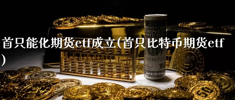 首只能化期货etf成立(首只比特币期货etf)_https://hj.wpmee.com_外盘期货_第1张