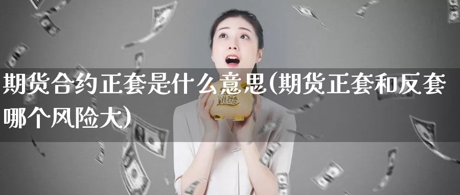 期货合约正套是什么意思(期货正套和反套哪个风险大)_https://hj.wpmee.com_恒指喊单_第1张