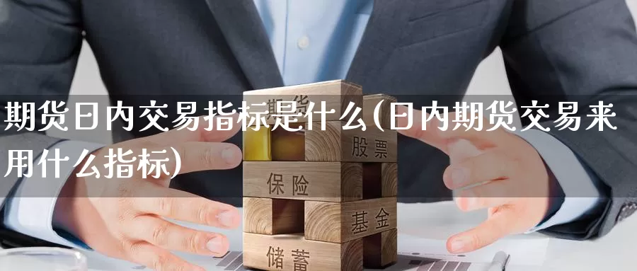 期货日内交易指标是什么(日内期货交易来用什么指标)_https://hj.wpmee.com_道指直播室_第1张