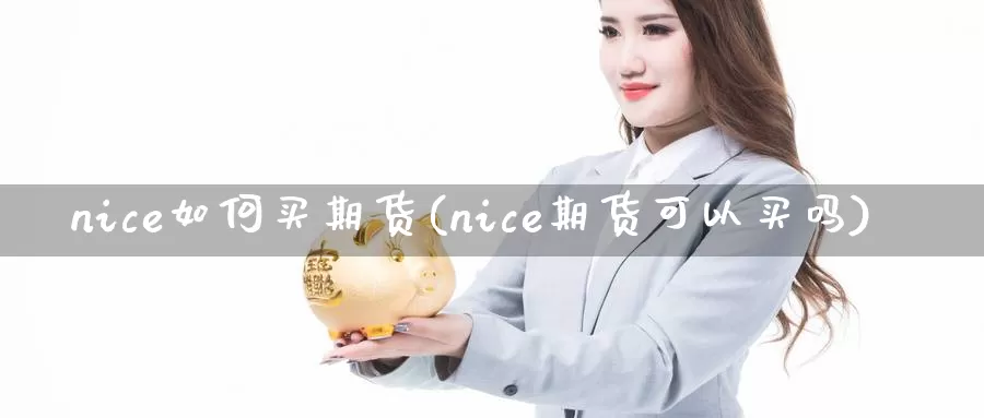 nice如何买期货(nice期货可以买吗)_https://hj.wpmee.com_纳指直播室_第1张