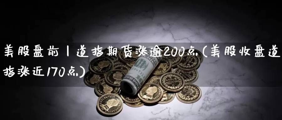 美股盘前丨道指期货涨逾200点(美股收盘道指涨近170点)_https://hj.wpmee.com_外盘期货_第1张