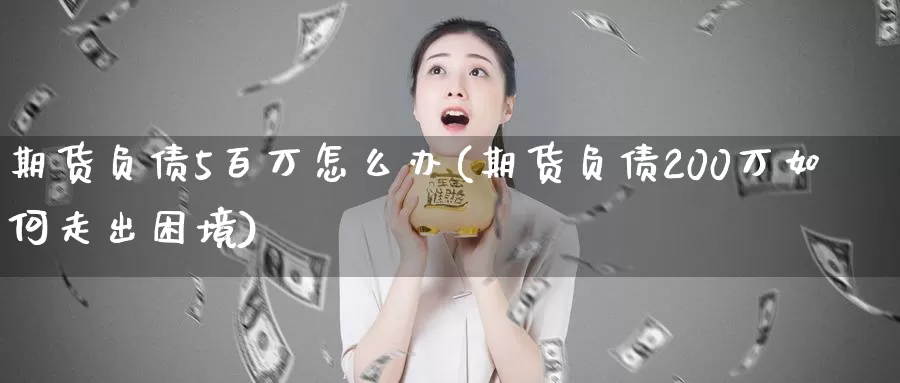 期货负债5百万怎么办(期货负债200万如何走出困境)_https://hj.wpmee.com_黄金期货_第1张