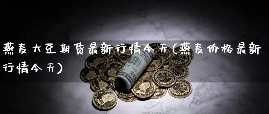 燕麦大豆期货最新行情今天(燕麦价格最新行情今天)_https://hj.wpmee.com_原油期货喊单_第1张