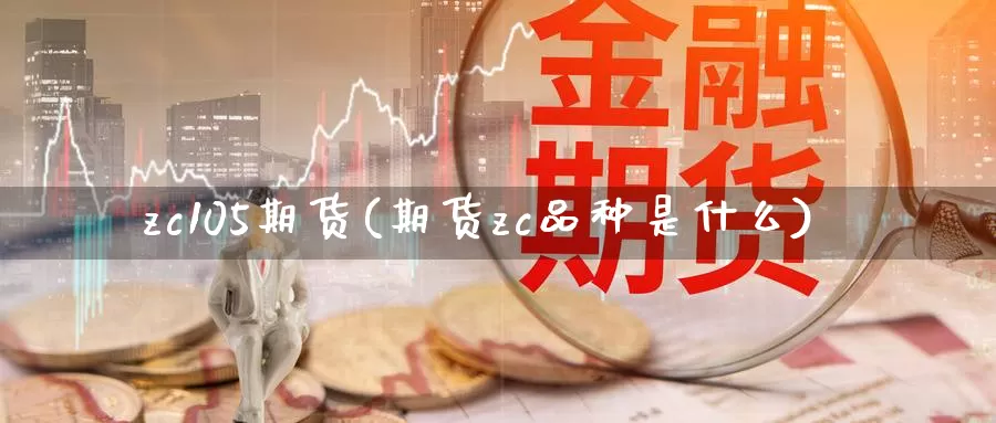 zc105期货(期货zc品种是什么)_https://hj.wpmee.com_德指期货_第1张